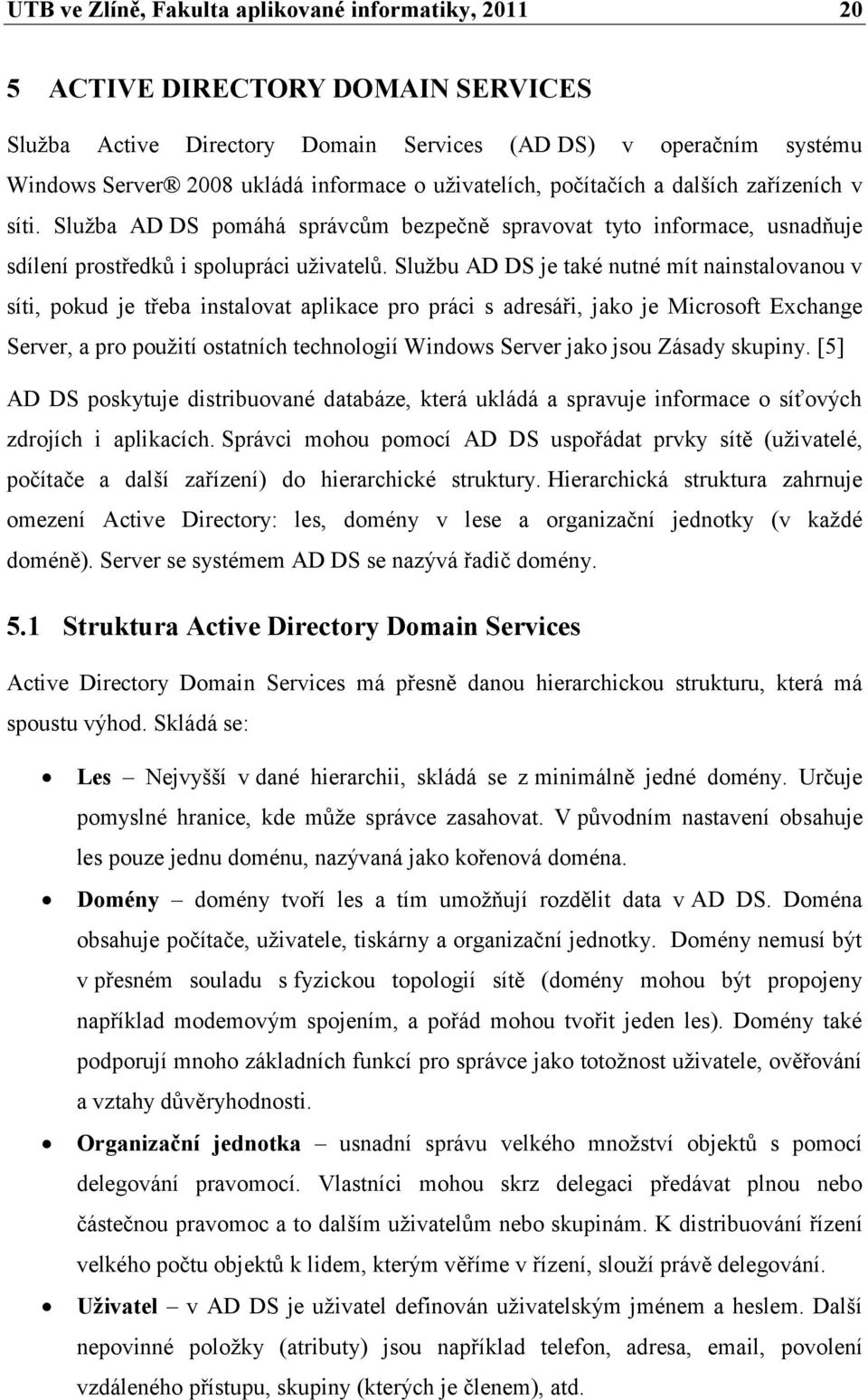 Sluţbu AD DS je také nutné mít nainstalovanou v síti, pokud je třeba instalovat aplikace pro práci s adresáři, jako je Microsoft Exchange Server, a pro pouţití ostatních technologií Windows Server