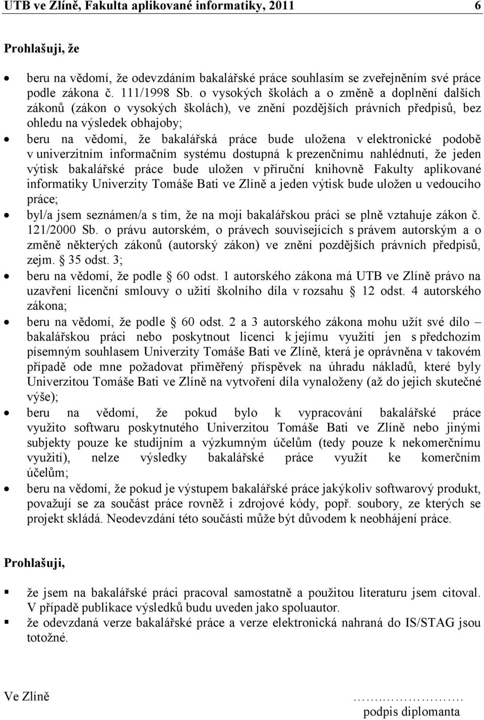 uloţena v elektronické podobě v univerzitním informačním systému dostupná k prezenčnímu nahlédnutí, ţe jeden výtisk bakalářské práce bude uloţen v příruční knihovně Fakulty aplikované informatiky