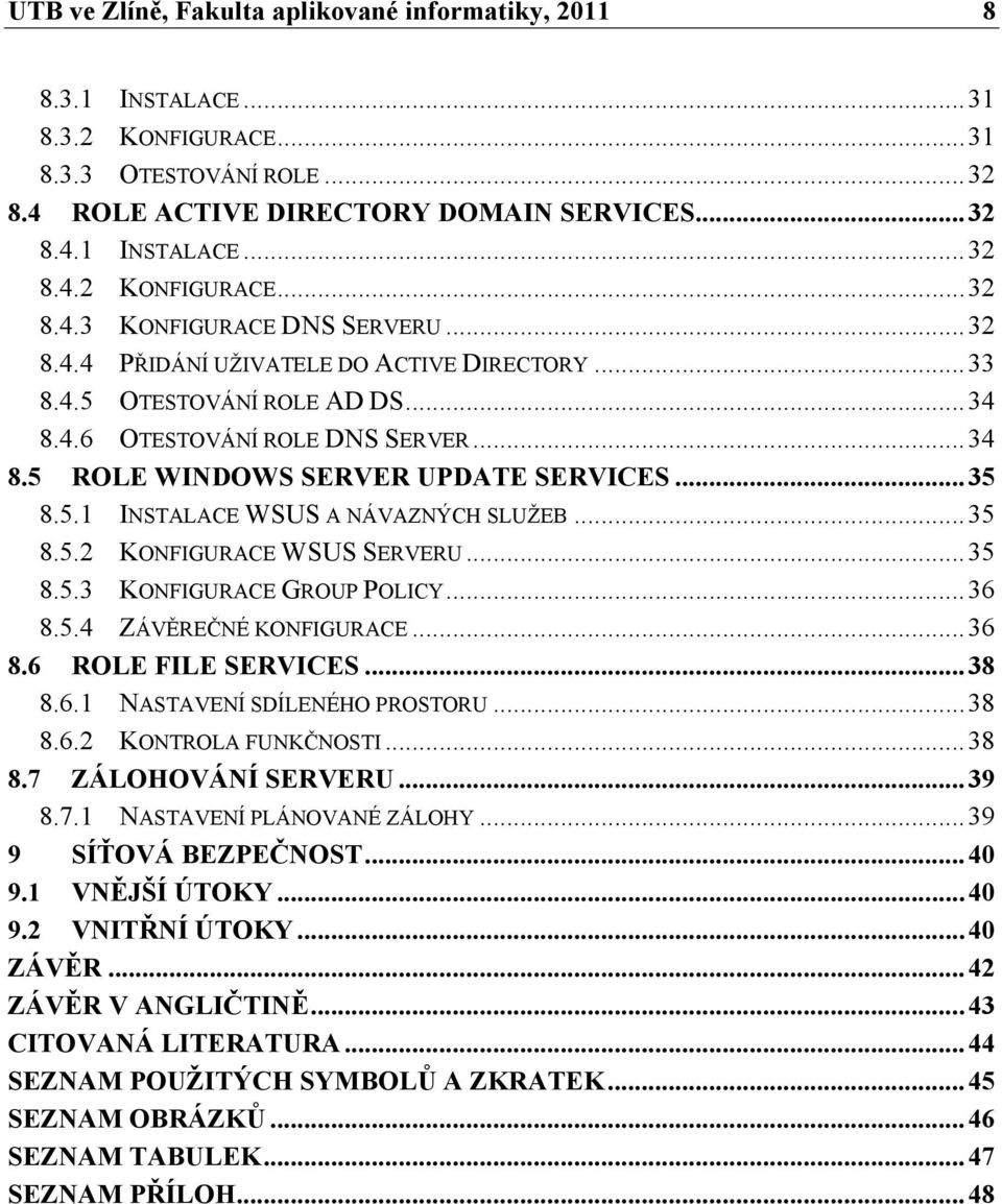 .. 35 8.5.2 KONFIGURACE WSUS SERVERU... 35 8.5.3 KONFIGURACE GROUP POLICY... 36 8.5.4 ZÁVĚREČNÉ KONFIGURACE... 36 8.6 ROLE FILE SERVICES... 38 8.6.1 NASTAVENÍ SDÍLENÉHO PROSTORU... 38 8.6.2 KONTROLA FUNKČNOSTI.