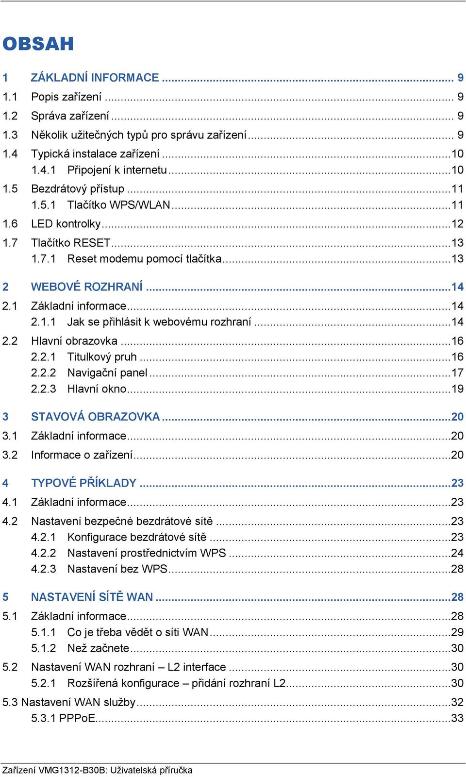 ..14 2.2 Hlavní obrazovka...16 2.2.1 Titulkový pruh...16 2.2.2 Navigační panel...17 2.2.3 Hlavní okno...19 3 STAVOVÁ OBRAZOVKA...20 3.1 Základní informace...20 3.2 Informace o zařízení.