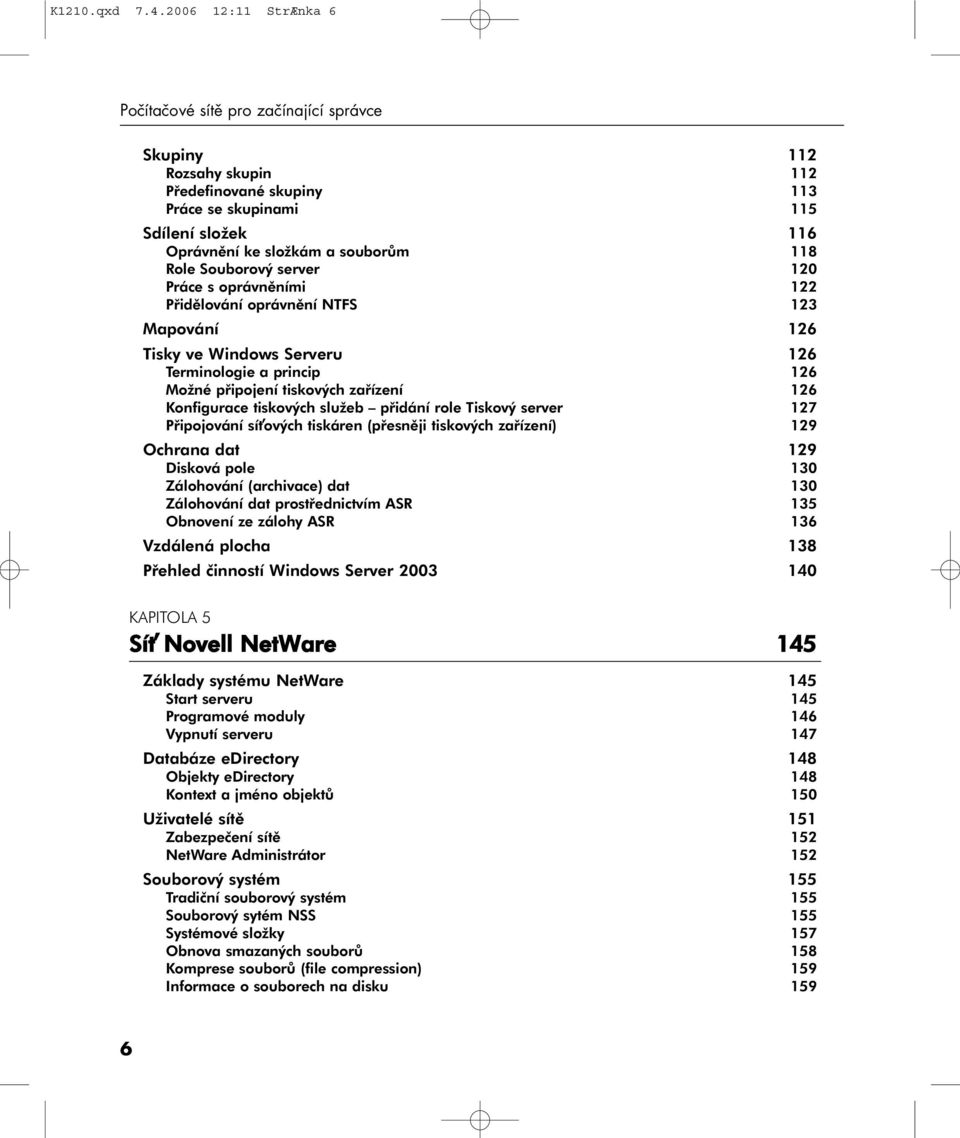 Souborový server 120 Práce s oprávněními 122 Přidělování oprávnění NTFS 123 Mapování 126 Tisky ve Windows Serveru 126 Terminologie a princip 126 Možné připojení tiskových zařízení 126 Konfigurace