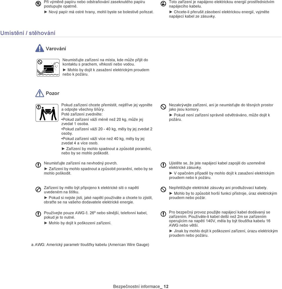 Umístění / stěhování Varování Neumisťujte zařízení na místa, kde může přijít do kontaktu s prachem, vlhkostí nebo vodou. Mohlo by dojít k zasažení elektrickým proudem nebo k požáru.