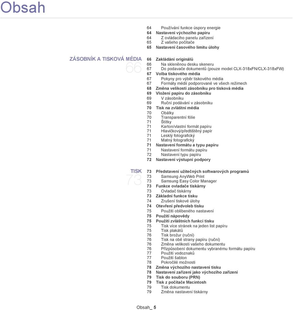 režimech 68 Změna velikosti zásobníku pro tisková média 69 Vložení papíru do zásobníku 69 V zásobníku 69 Ruční podávání v zásobníku 70 Tisk na zvláštní média 70 Obálky 70 Transparentní fólie 71