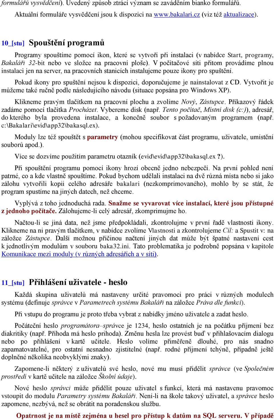 V počítačové síti přitom provádíme plnou instalaci jen na server, na pracovních stanicích instalujeme pouze ikony pro spuštění.