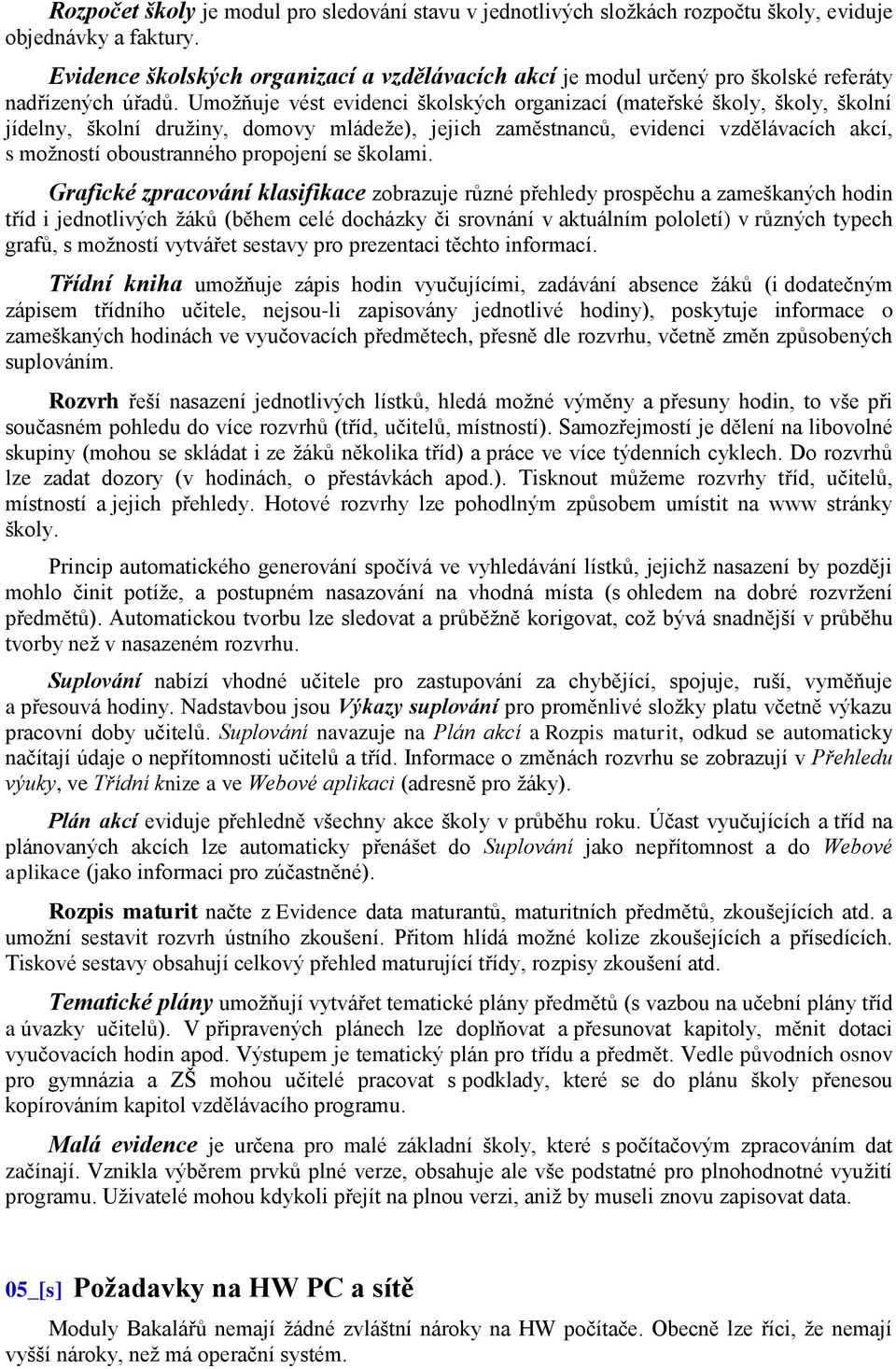 Umoţňuje vést evidenci školských organizací (mateřské školy, školy, školní jídelny, školní druţiny, domovy mládeţe), jejich zaměstnanců, evidenci vzdělávacích akcí, s moţností oboustranného propojení