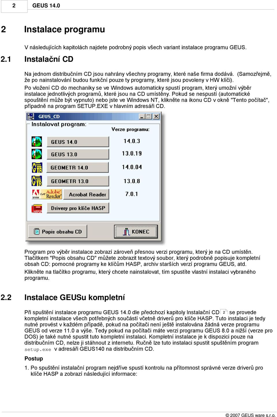 Po vložení CD do mechaniky se ve Windows automaticky spustí program, který umožní výběr instalace jednotlivých programů, které jsou na CD umístěny.