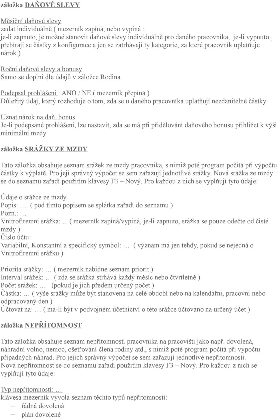 ANO / NE ( mezerník přepíná ) Důležitý údaj, který rozhoduje o tom, zda se u daného pracovníka uplatňují nezdanitelné částky Uznat nárok na daň.