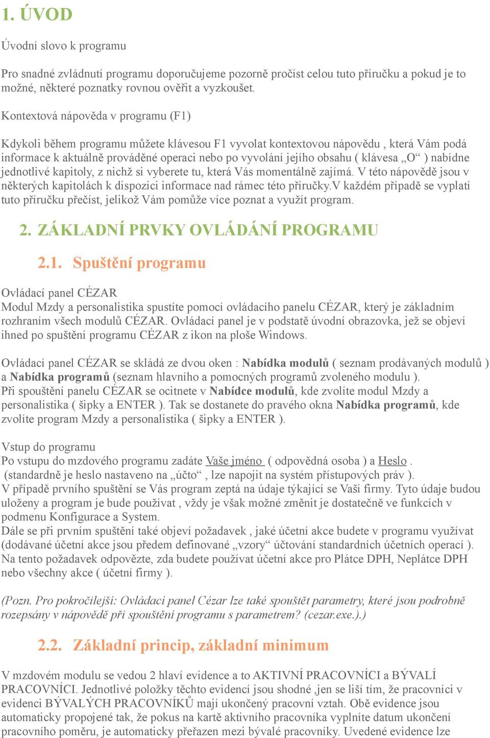 klávesa O ) nabídne jednotlivé kapitoly, z nichž si vyberete tu, která Vás momentálně zajímá. V této nápovědě jsou v některých kapitolách k dispozici informace nad rámec této příručky.