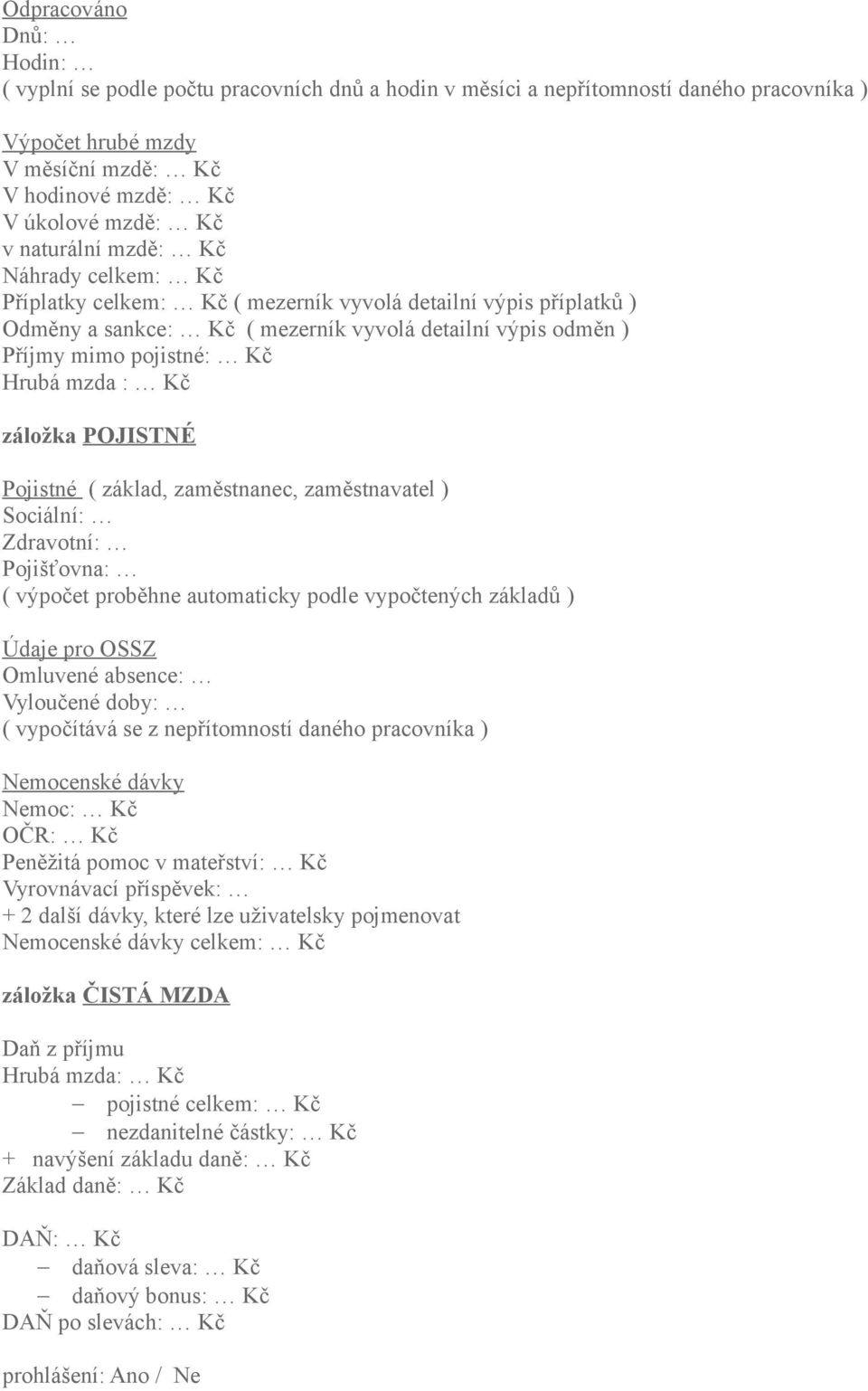 mzda : Kč záložka POJISTNÉ Pojistné ( základ, zaměstnanec, zaměstnavatel ) Sociální: Zdravotní: Pojišťovna: ( výpočet proběhne automaticky podle vypočtených základů ) Údaje pro OSSZ Omluvené absence: