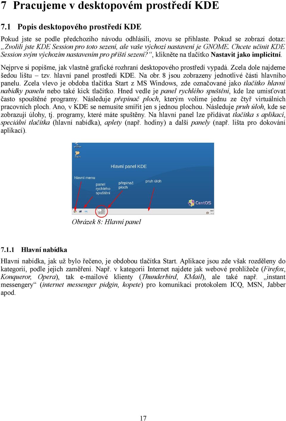 , klikněte na tlačítko Nastavit jako implicitní. Nejprve si popišme, jak vlastně grafické rozhraní desktopového prostředí vypadá. Zcela dole najdeme šedou lištu tzv. hlavní panel prostředí KDE.