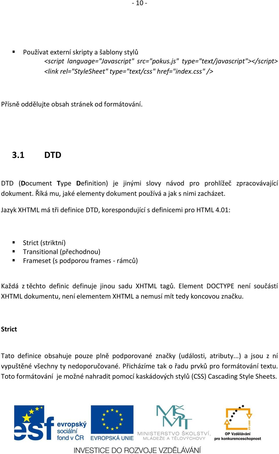 Říká mu, jaké elementy dokument používá a jak s nimi zacházet. Jazyk XHTML má tři definice DTD, korespondující s definicemi pro HTML 4.