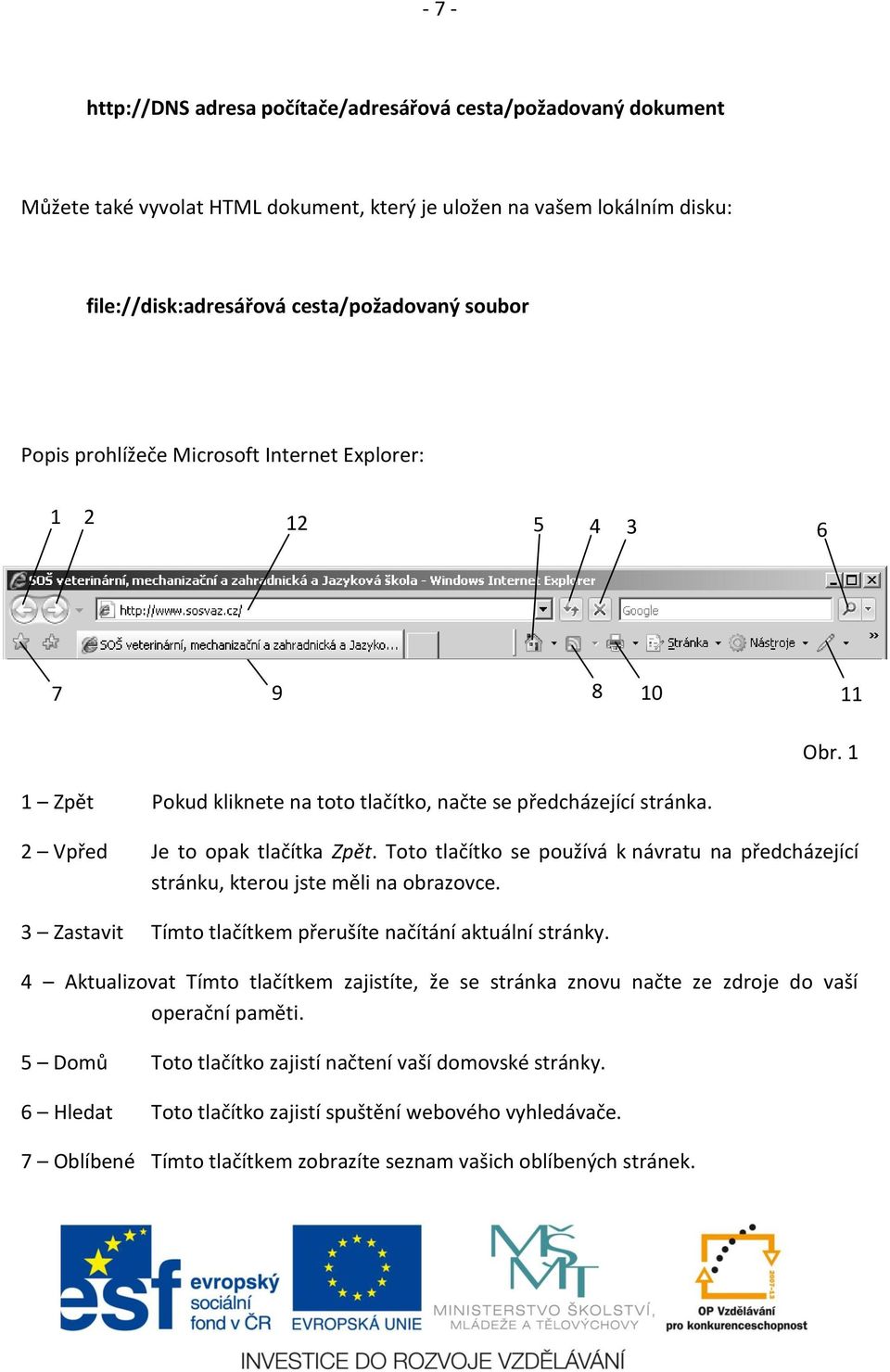 Toto tlačítko se používá k návratu na předcházející stránku, kterou jste měli na obrazovce. 3 Zastavit Tímto tlačítkem přerušíte načítání aktuální stránky.