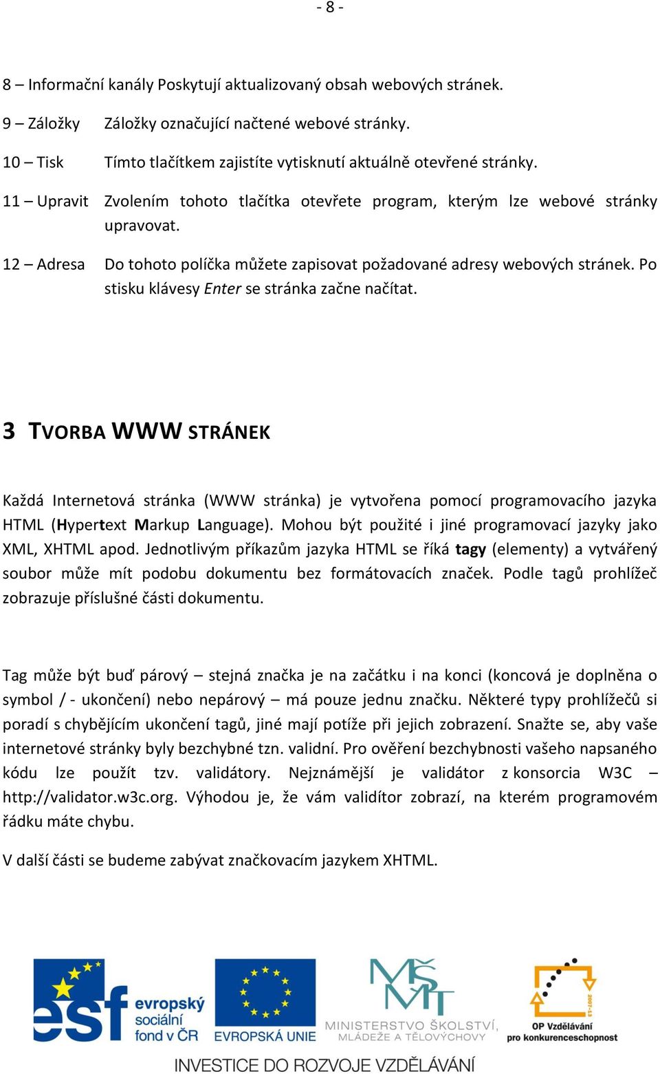 Po stisku klávesy Enter se stránka začne načítat. 3 TVORBA WWW STRÁNEK Každá Internetová stránka (WWW stránka) je vytvořena pomocí programovacího jazyka HTML (Hypertext Markup Language).