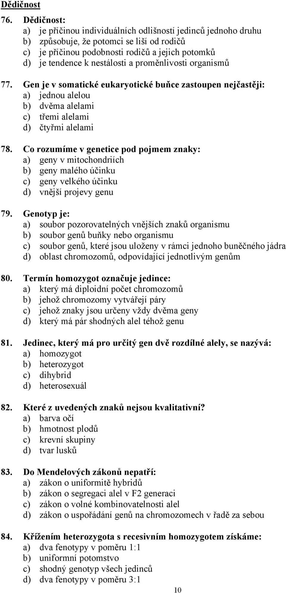 proměnlivosti organismů 77. Gen je v somatické eukaryotické buňce zastoupen nejčastěji: a) jednou alelou b) dvěma alelami c) třemi alelami d) čtyřmi alelami 78.