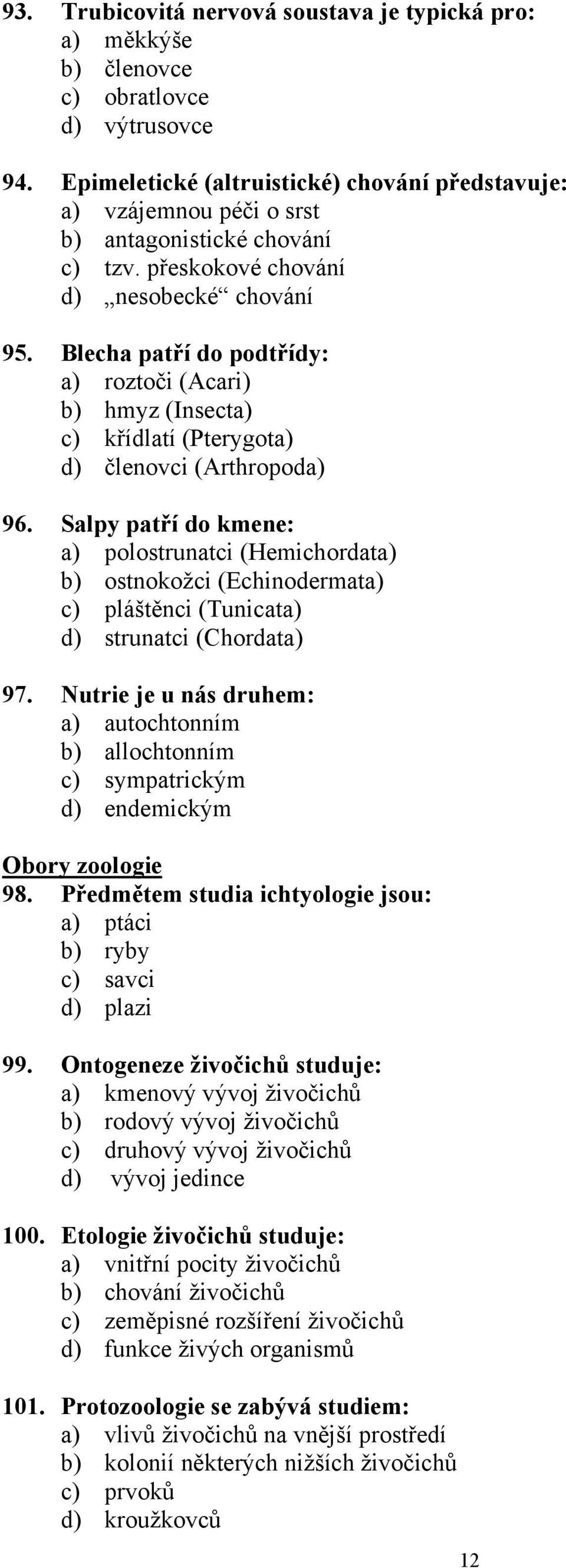 Blecha patří do podtřídy: a) roztoči (Acari) b) hmyz (Insecta) c) křídlatí (Pterygota) d) členovci (Arthropoda) 96.