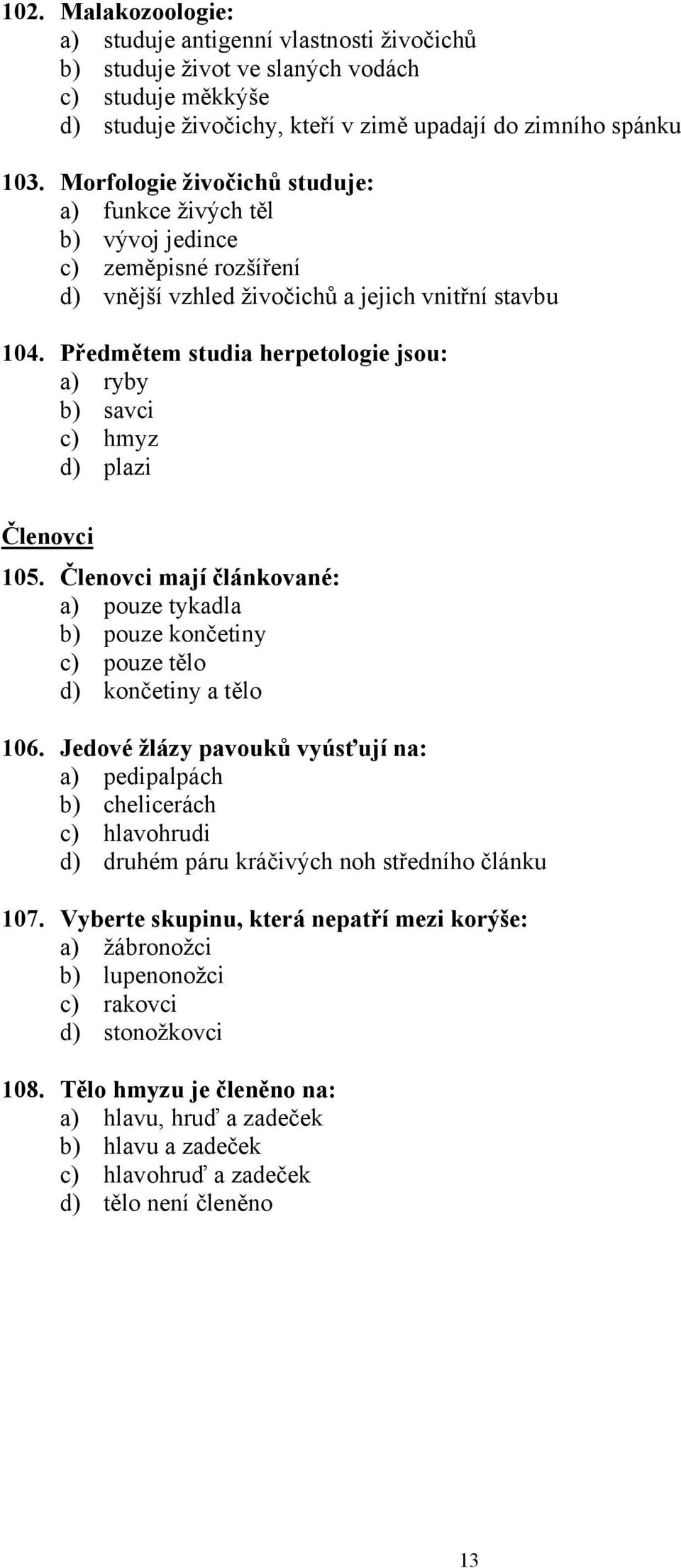 Předmětem studia herpetologie jsou: a) ryby b) savci c) hmyz d) plazi Členovci 105. Členovci mají článkované: a) pouze tykadla b) pouze končetiny c) pouze tělo d) končetiny a tělo 106.