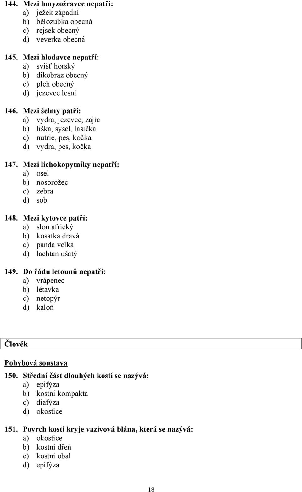 Mezi šelmy patří: a) vydra, jezevec, zajíc b) liška, sysel, lasička c) nutrie, pes, kočka d) vydra, pes, kočka 147. Mezi lichokopytníky nepatří: a) osel b) nosorožec c) zebra d) sob 148.