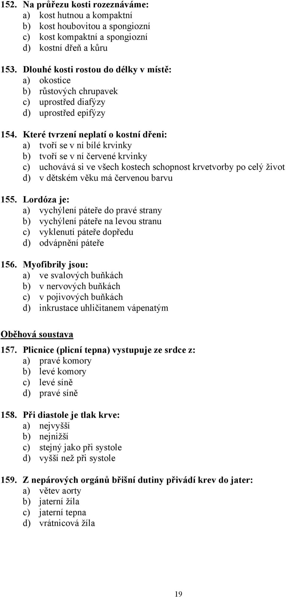 Které tvrzení neplatí o kostní dřeni: a) tvoří se v ní bílé krvinky b) tvoří se v ní červené krvinky c) uchovává si ve všech kostech schopnost krvetvorby po celý život d) v dětském věku má červenou