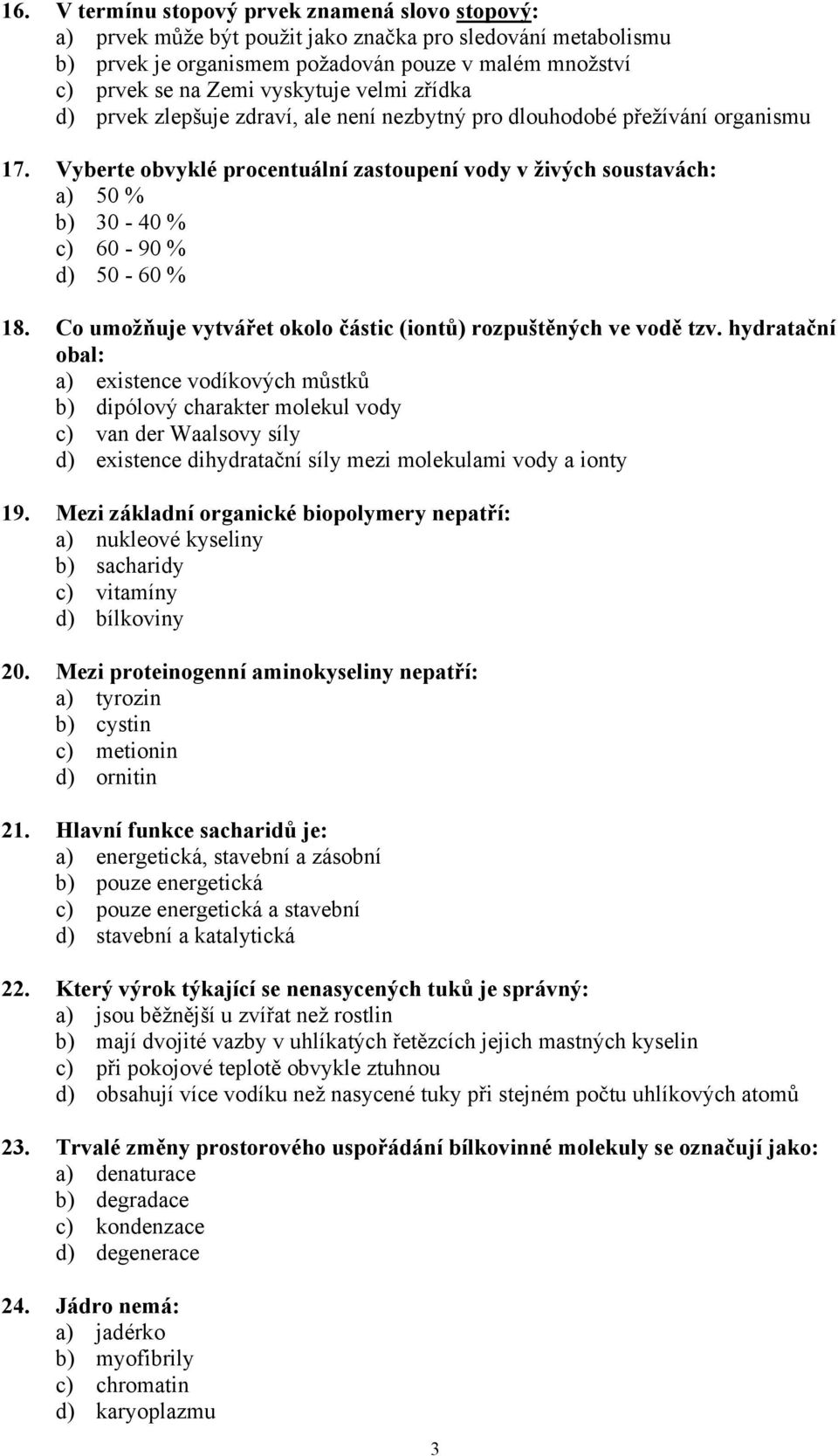 Vyberte obvyklé procentuální zastoupení vody v živých soustavách: a) 50 % b) 30-40 % c) 60-90 % d) 50-60 % 18. Co umožňuje vytvářet okolo částic (iontů) rozpuštěných ve vodě tzv.