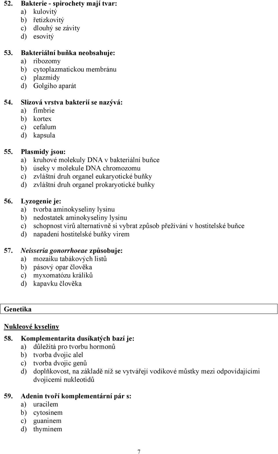 Plasmidy jsou: a) kruhové molekuly DNA v bakteriální buňce b) úseky v molekule DNA chromozomu c) zvláštní druh organel eukaryotické buňky d) zvláštní druh organel prokaryotické buňky 56.