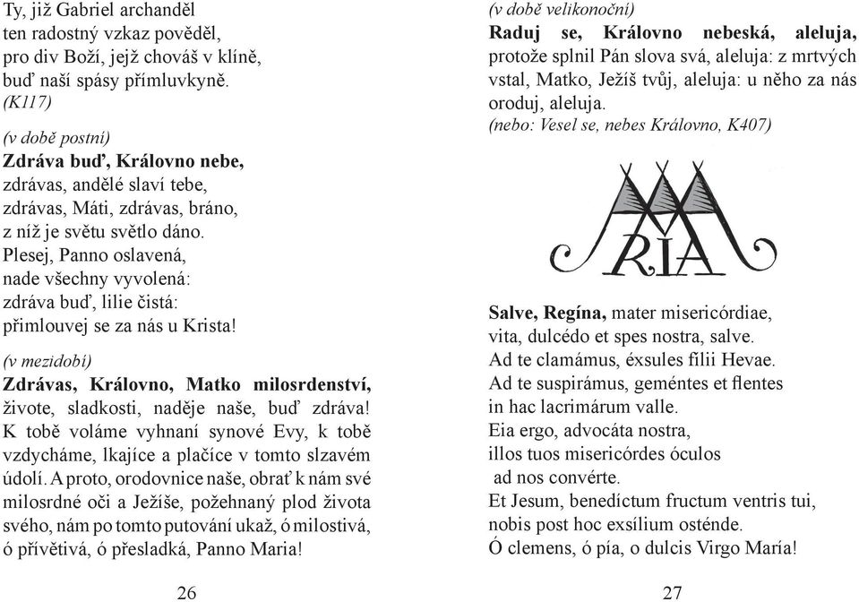 Plesej, Panno oslavená, nade všechny vyvolená: zdráva buď, lilie čistá: přimlouvej se za nás u Krista! (v mezidobí) Zdrávas, Královno, Matko milosrdenství, živote, sladkosti, naděje naše, buď zdráva!