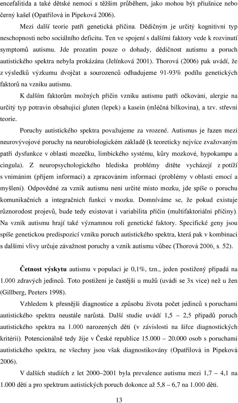 Jde prozatím pouze o dohady, dědičnost autismu a poruch autistického spektra nebyla prokázána (Jelínková 2001).