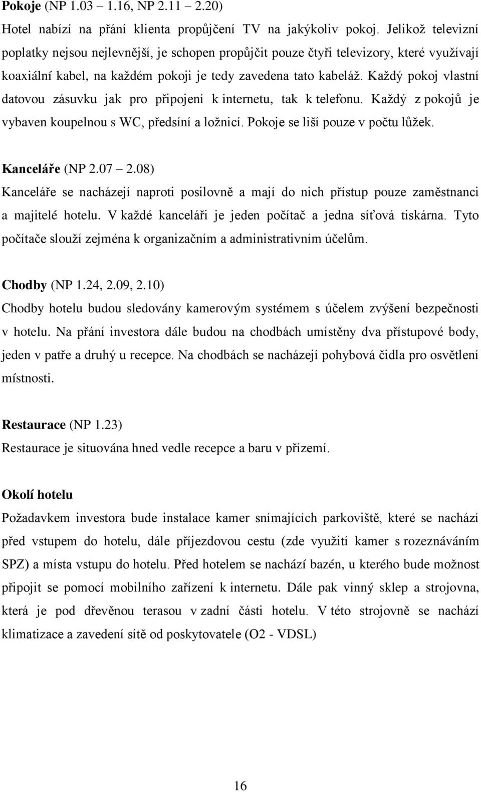 Kaţdý pokoj vlastní datovou zásuvku jak pro připojení k internetu, tak k telefonu. Kaţdý z pokojů je vybaven koupelnou s WC, předsíní a loţnicí. Pokoje se liší pouze v počtu lůţek. Kanceláře (NP 2.