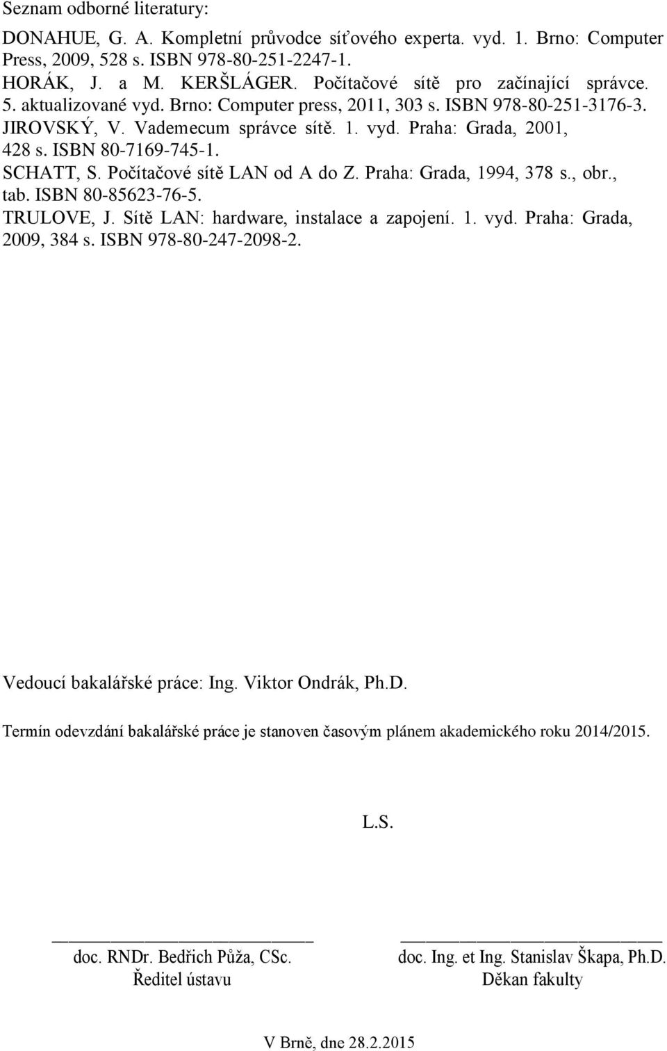 ISBN 80-7169-745-1. SCHATT, S. Počítačové sítě LAN od A do Z. Praha: Grada, 1994, 378 s., obr., tab. ISBN 80-85623-76-5. TRULOVE, J. Sítě LAN: hardware, instalace a zapojení. 1. vyd.