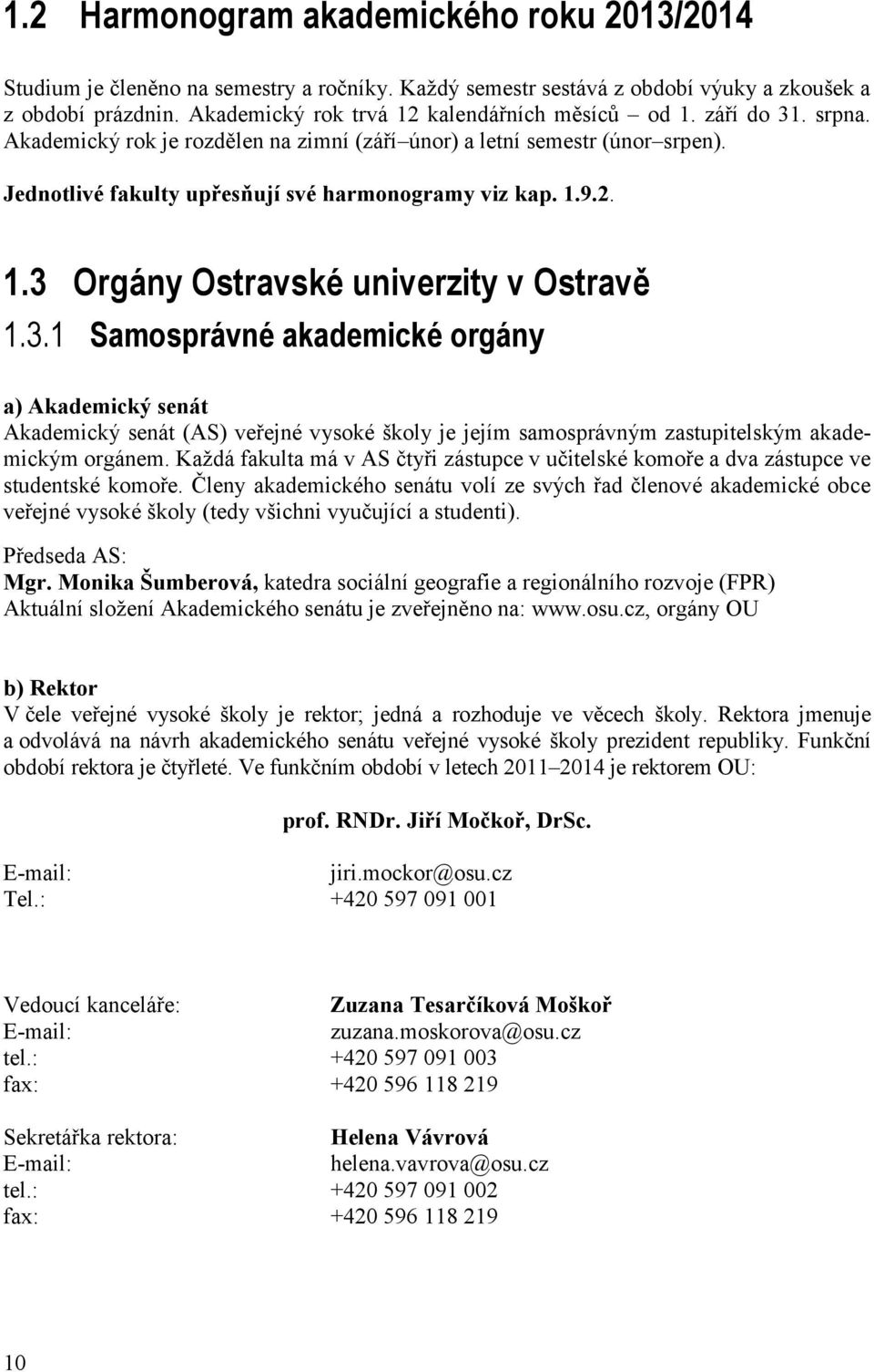 1.9.2. 1.3 Orgány Ostravské univerzity v Ostravě 1.3.1 Samosprávné akademické orgány a) Akademický senát Akademický senát (AS) veřejné vysoké školy je jejím samosprávným zastupitelským akademickým orgánem.