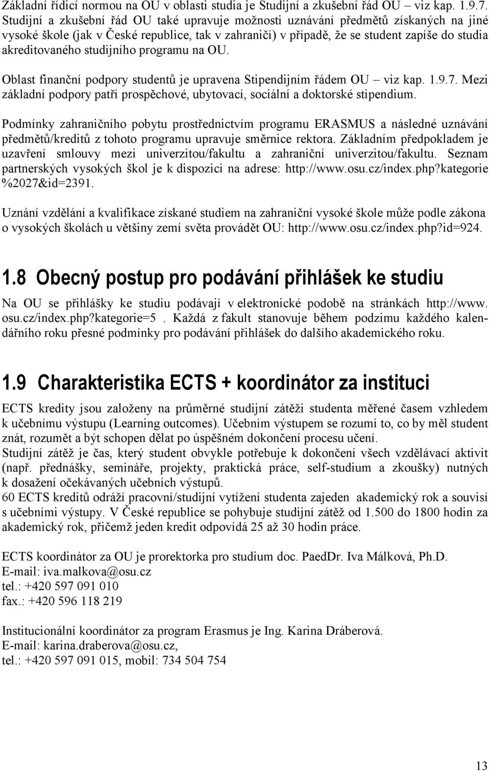 studijního programu na OU. Oblast finanční podpory studentů je upravena Stipendijním řádem OU viz kap. 1.9.7. Mezi základní podpory patří prospěchové, ubytovací, sociální a doktorské stipendium.