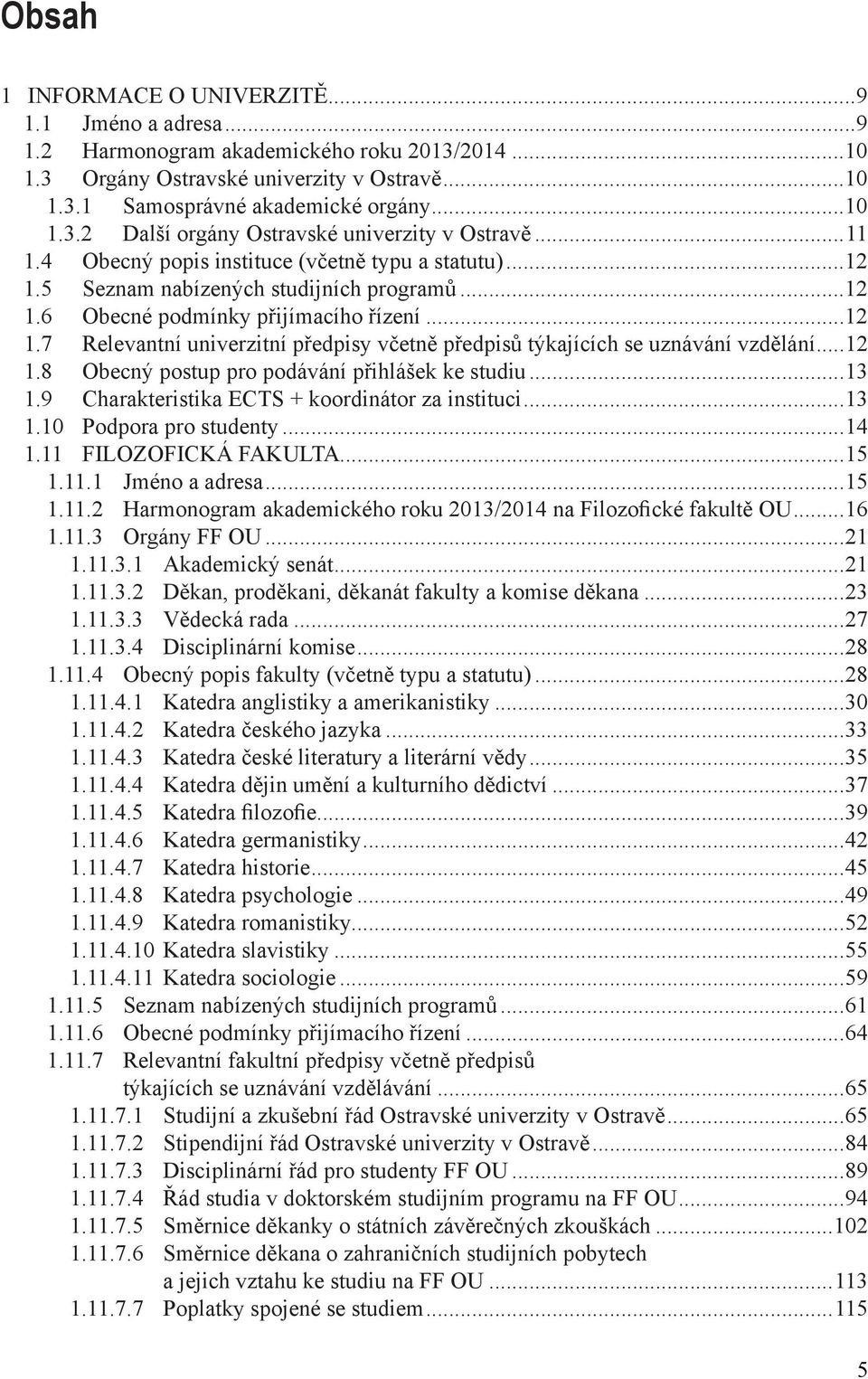 ..12 1.8 Obecný postup pro podávání přihlášek ke studiu...13 1.9 Charakteristika ECTS + koordinátor za instituci...13 1.10 Podpora pro studenty...14 1.11 FILOZOFICKÁ FAKULTA...15 1.11.1 Jméno a adresa.