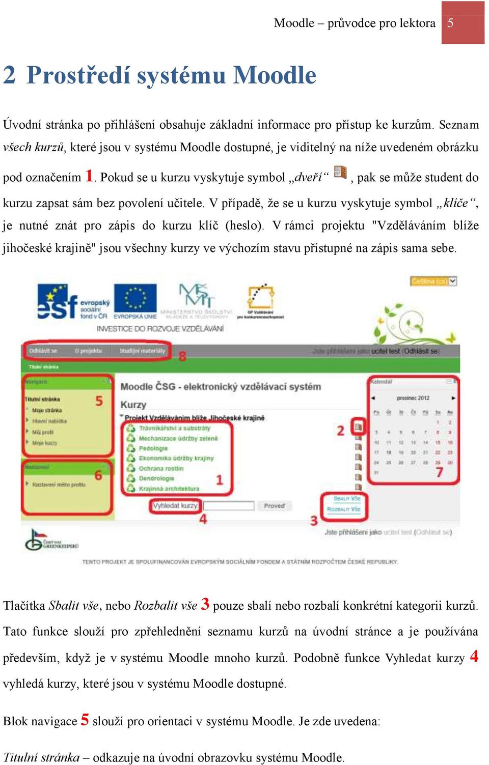 Pokud se u kurzu vyskytuje symbol dveří, pak se může student do kurzu zapsat sám bez povolení učitele. V případě, že se u kurzu vyskytuje symbol klíče, je nutné znát pro zápis do kurzu klíč (heslo).