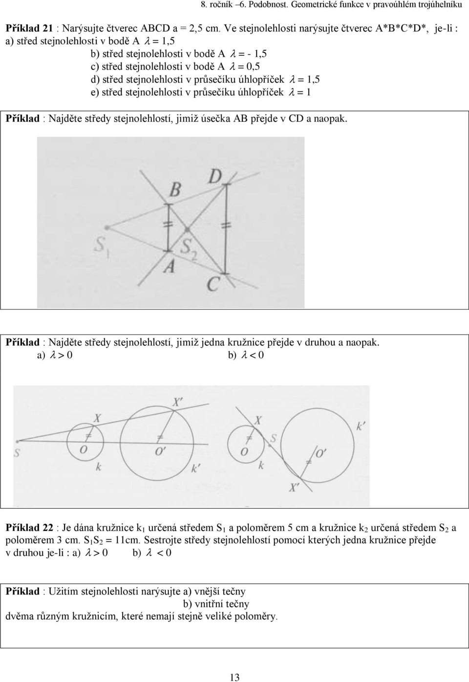 průsečíku úhlopříček = 1,5 e) střed stejnolehlosti v průsečíku úhlopříček = 1 Příklad : Najděte středy stejnolehlostí, jimiž úsečka AB přejde v CD a naopak.