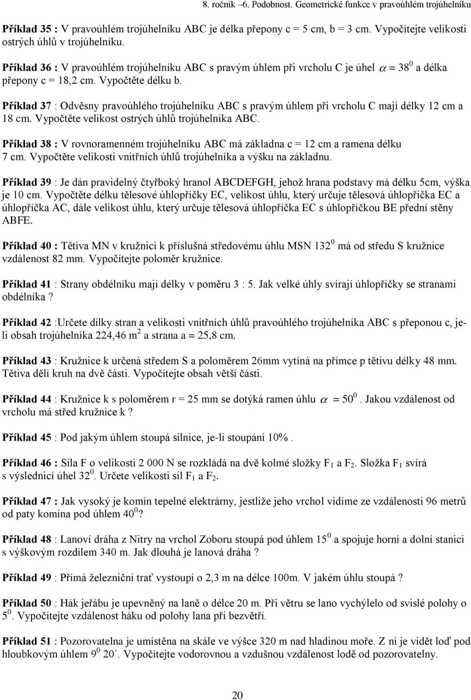 = 38 0 a délka Příklad 37 : Odvěsny pravoúhlého trojúhelníku ABC s pravým úhlem při vrcholu C mají délky 12 cm a 18 cm. Vypočtěte velikost ostrých úhlů trojúhelníka ABC.