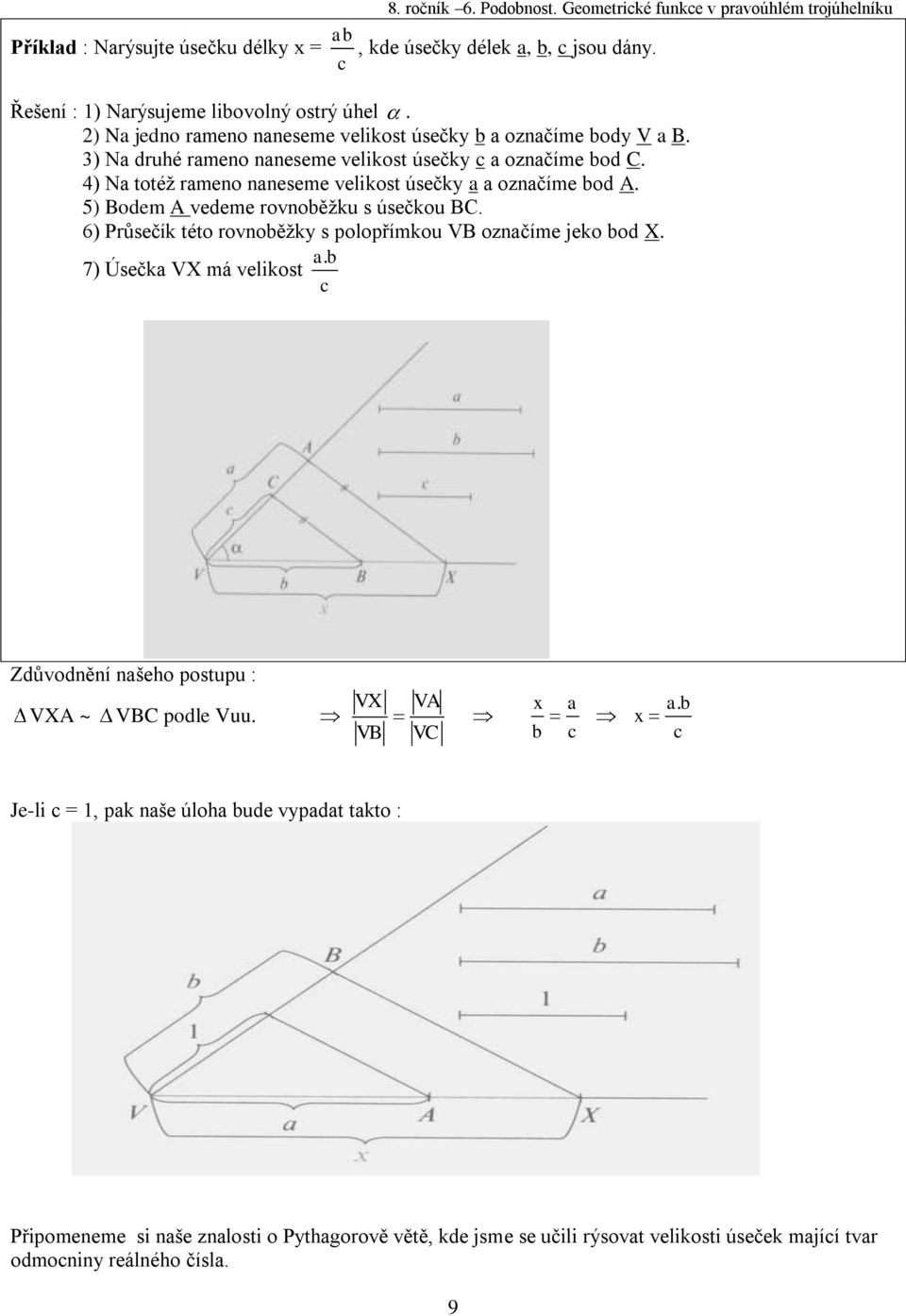 5) Bodem A vedeme rovnoběžku s úsečkou BC. 6) Průsečík této rovnoběžky s polopřímkou VB označíme jeko bod X. ab. 7) Úsečka VX má velikost c Zdůvodnění našeho postupu : VXA ~ VBC podle Vuu.