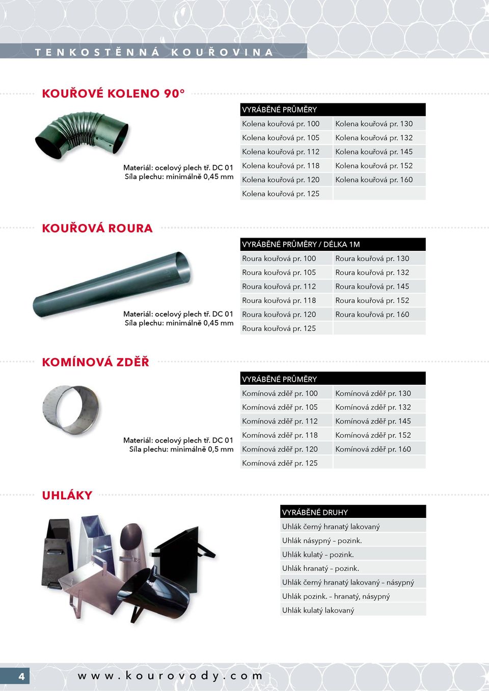 125 KOUŘOVÁ ROURA Materiál: ocelovýový plech tř. DC 01 Síla plechu: minimálně 0,45 mm VYRÁBĚNÉ PRŮMĚRY / DÉLKA 1M Roura kouřová pr. 100 Roura kouřová pr. 130 Roura kouřová pr. 105 Roura kouřová pr.
