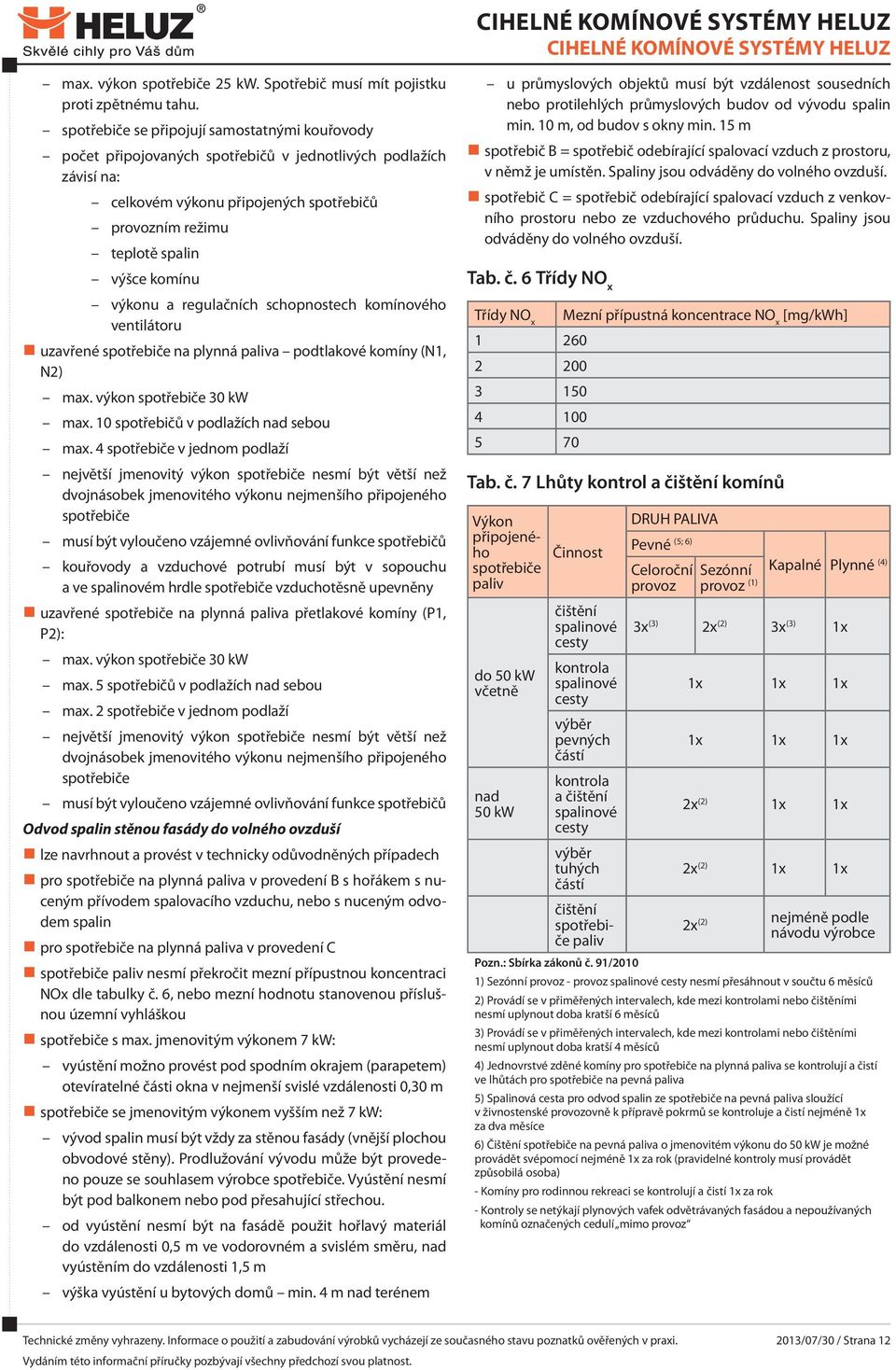 výkonu a regulačních schopnostech komínového ventilátoru uzavřené spotřebiče na plynná paliva podtlakové komíny (N1, N2) max. výkon spotřebiče 30 kw max. 10 spotřebičů v podlažích nad sebou max.
