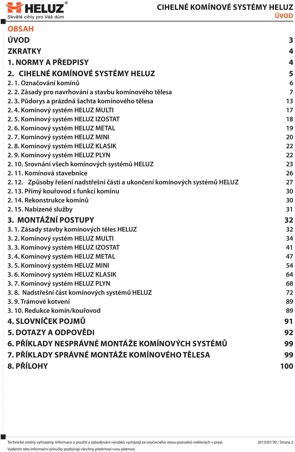 Komínový systém HELUZ PLYN 22 2. 10. Srovnání všech komínových systémů HELUZ 23 2. 11. Komínová stavebnice 26 2. 12. Způsoby řešení nadstřešní části a ukončení komínových systémů HELUZ 27 2. 13.