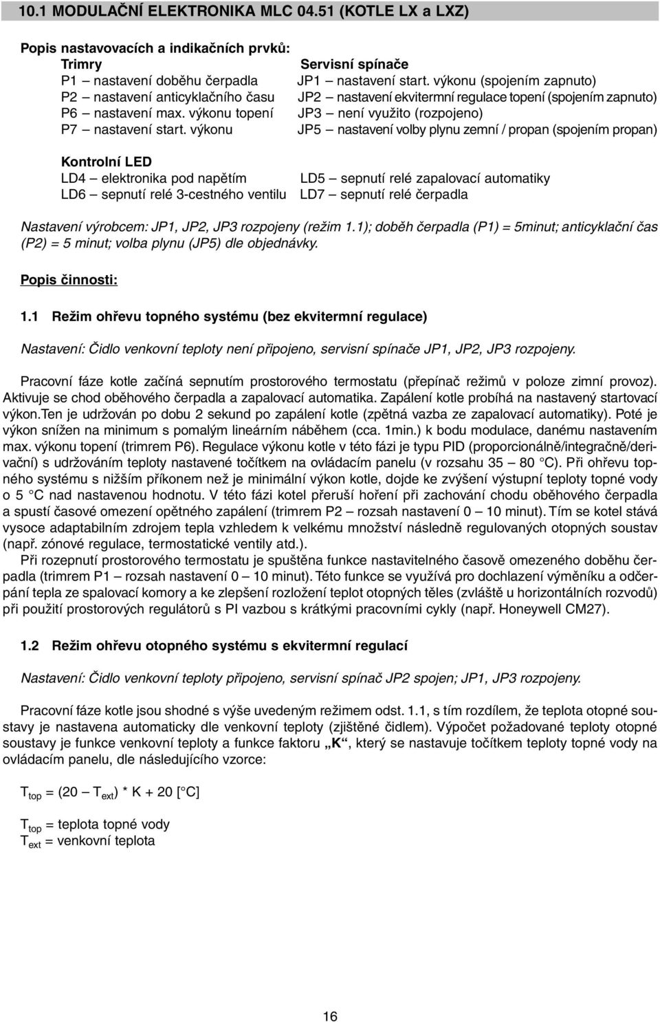 výkonu (spojením zapnuto) JP2 nastavení ekvitermní regulace topení (spojením zapnuto) JP3 není využito (rozpojeno) JP5 nastavení volby plynu zemní / propan (spojením propan) LD5 sepnutí relé