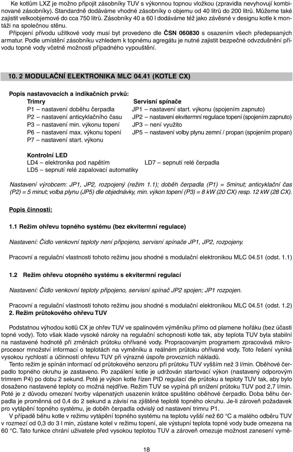 Připojení přívodu užitkové vody musí byt provedeno dle ČSN 060830 s osazením všech předepsaných armatur.