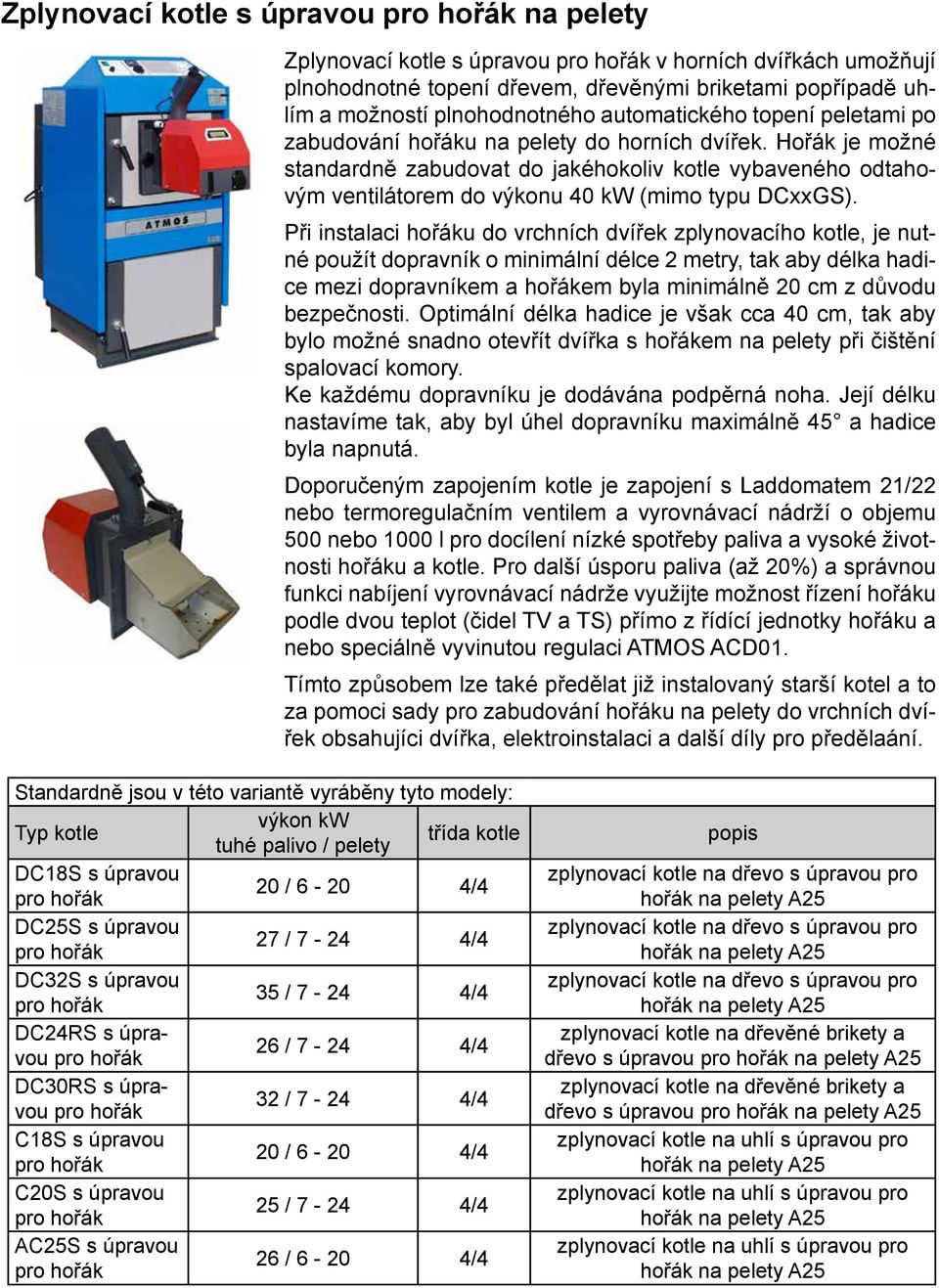 Při instalaci hořáku do vrchních dvířek zplynovacího kotle, je nutné použít dopravník o minimální délce 2 metry, tak aby délka hadice mezi dopravníkem a hořákem byla minimálně 20 cm z důvodu