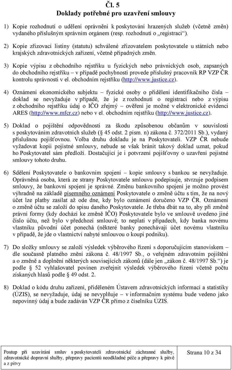 3) Kopie výpisu z obchodního rejstříku u fyzických nebo právnických osob, zapsaných do obchodního rejstříku v případě pochybností provede příslušný pracovník RP VZP ČR kontrolu správnosti v el.