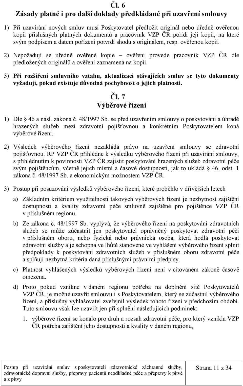 2) Nepožadují se úředně ověřené kopie ověření provede pracovník VZP ČR dle předložených originálů a ověření zaznamená na kopii.