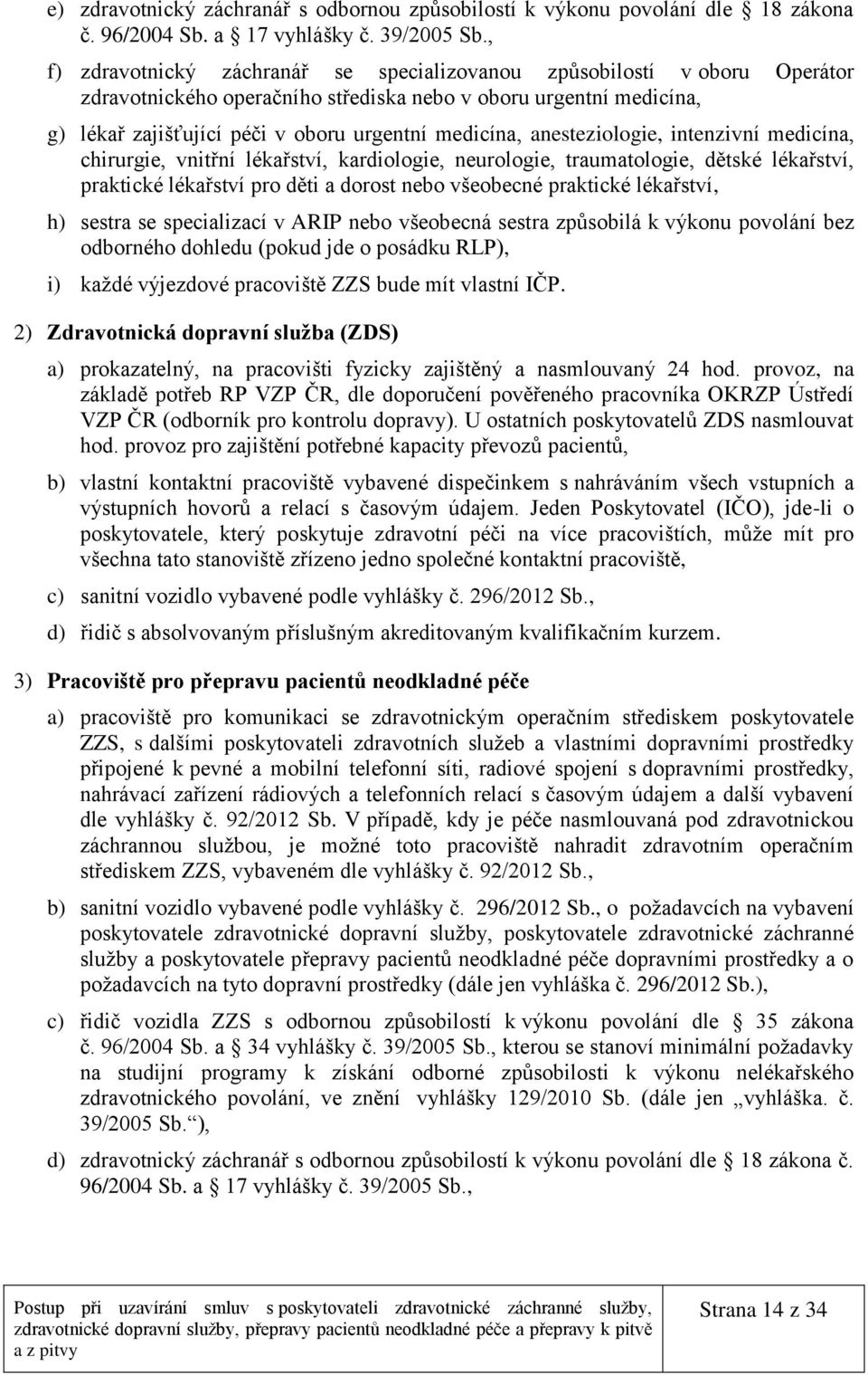 anesteziologie, intenzivní medicína, chirurgie, vnitřní lékařství, kardiologie, neurologie, traumatologie, dětské lékařství, praktické lékařství pro děti a dorost nebo všeobecné praktické lékařství,