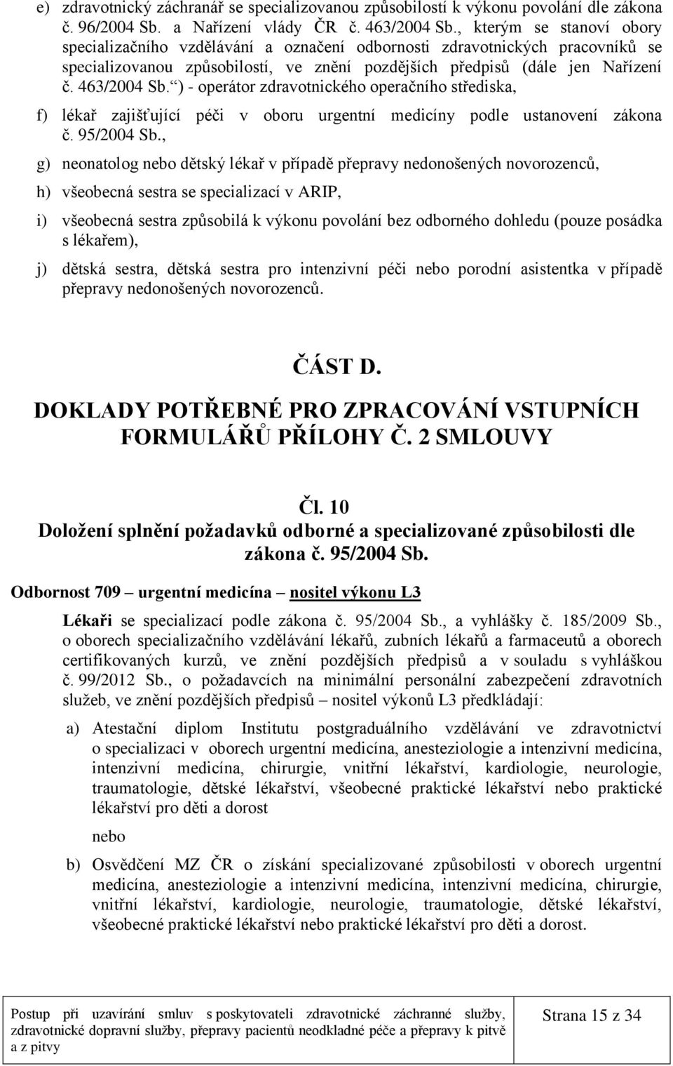 ) - operátor zdravotnického operačního střediska, f) lékař zajišťující péči v oboru urgentní medicíny podle ustanovení zákona č. 95/2004 Sb.