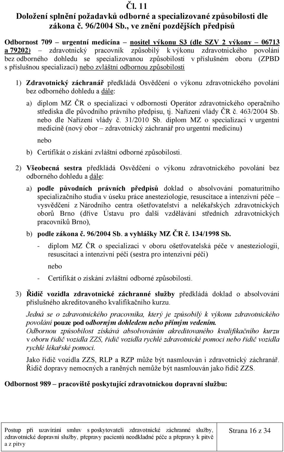 dohledu se specializovanou způsobilostí v příslušném oboru (ZPBD s příslušnou specializací) nebo zvláštní odbornou způsobilostí 1) Zdravotnický záchranář předkládá Osvědčení o výkonu zdravotnického