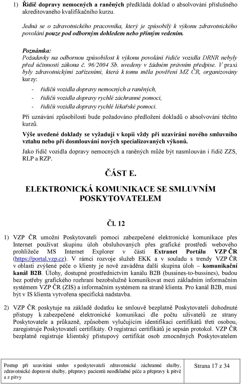 Poznámka: Požadavky na odbornou způsobilost k výkonu povolání řidiče vozidla DRNR nebyly před účinností zákona č. 96/2004 Sb. uvedeny v žádném právním předpise.