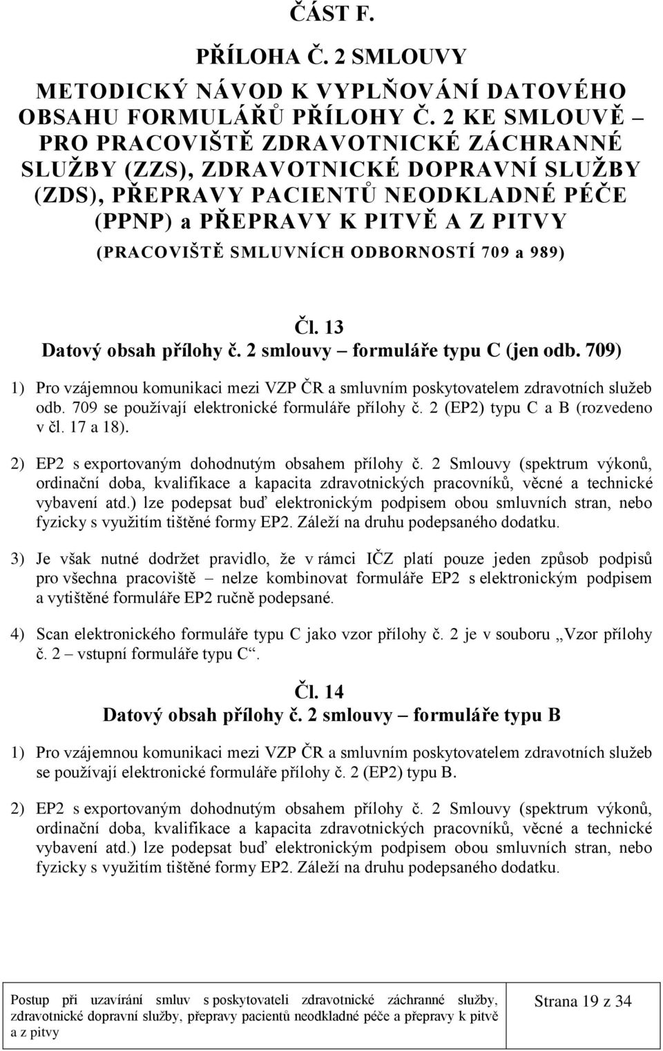 ODBORNOSTÍ 709 a 989) Čl. 13 Datový obsah přílohy č. 2 smlouvy formuláře typu C (jen odb. 709) 1) Pro vzájemnou komunikaci mezi VZP ČR a smluvním poskytovatelem zdravotních služeb odb.
