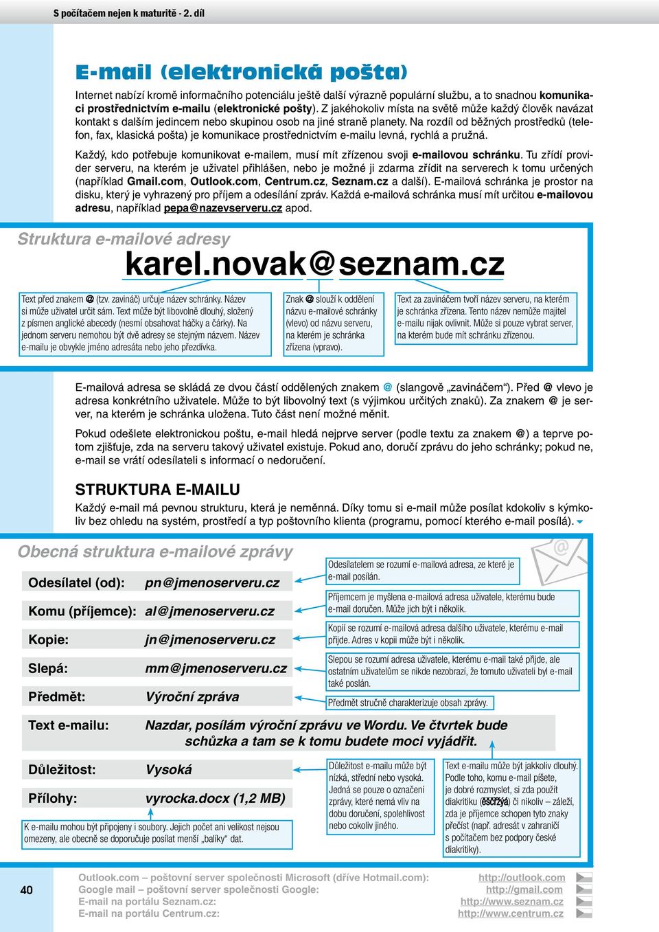 Na rozdíl od běžných prostředků (telefon, fax, klasická pošta) je komunikace prostřednictvím e-mailu levná, rychlá a pružná.