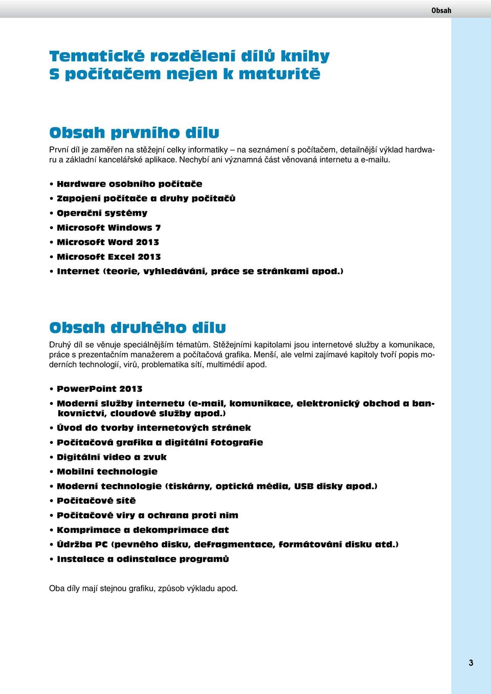 Hardware osobního počítače Zapojení počítače a druhy počítačů Operační systémy Microsoft Windows 7 Microsoft Word 2013 Microsoft Excel 2013 Internet (teorie, vyhledávání, práce se stránkami apod.